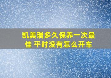 凯美瑞多久保养一次最佳 平时没有怎么开车